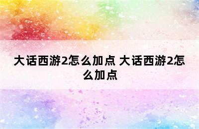 大话西游2怎么加点 大话西游2怎么加点